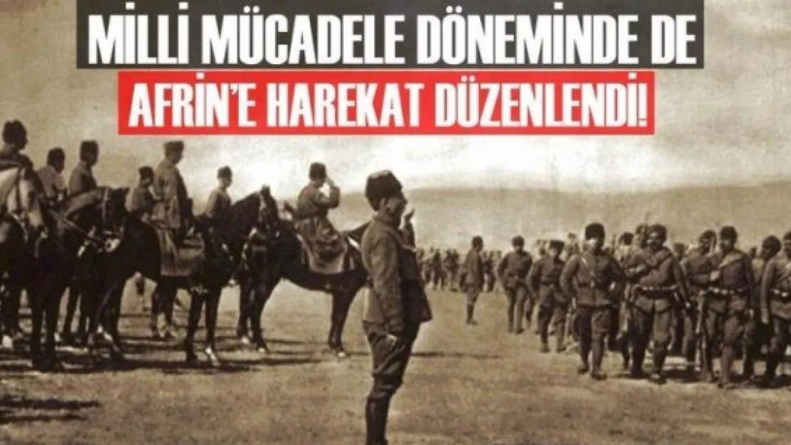 MİLLİ MÜCADELE DÖNEMİNDE DE AFRİN'E HAREKAT DÜZENLENDİ