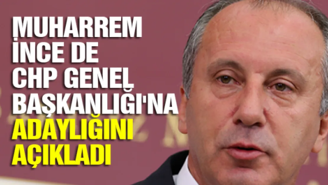 Muharrem İnce de CHP Genel Başkanlığı'na adaylığını açıkladı