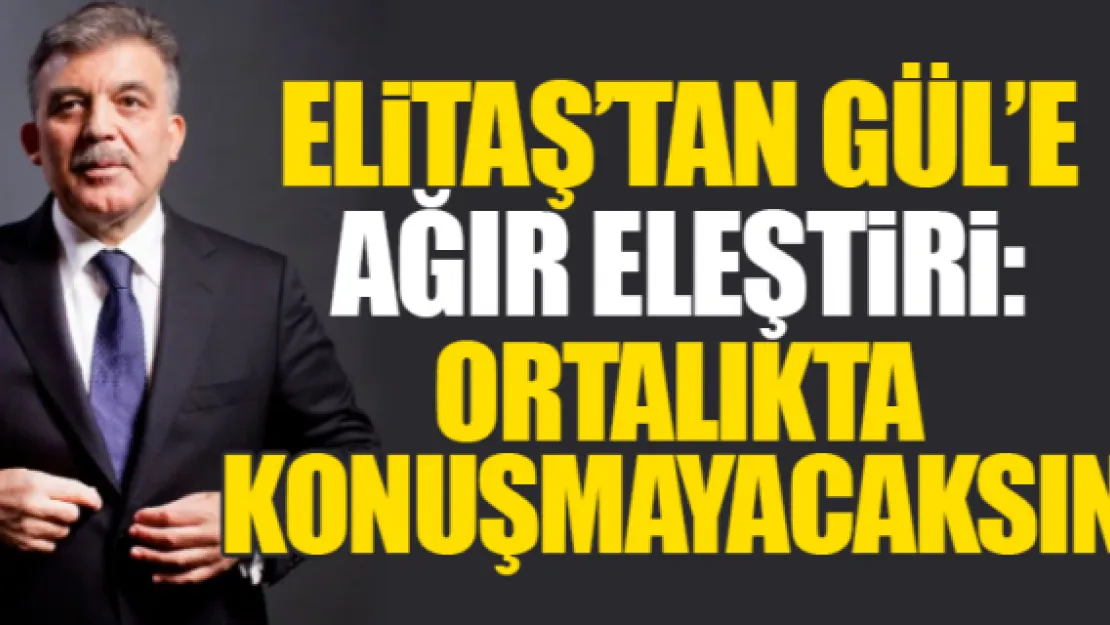 ELİTAŞ'TAN GÜL'E SİTEM: &quotDOSTSAN ORTALIKTA KONUŞMA!"