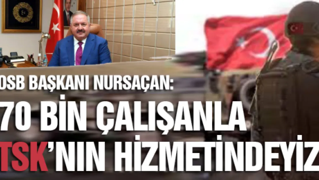 OSB Başkanı Nursaçan:  70 bin çalışanla TSK'nın hizmetindeyiz