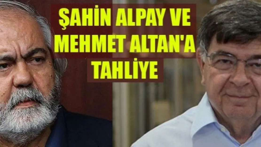 ŞAHİN ALPAY VE MEHMET ALTAN'A TAHLİYE