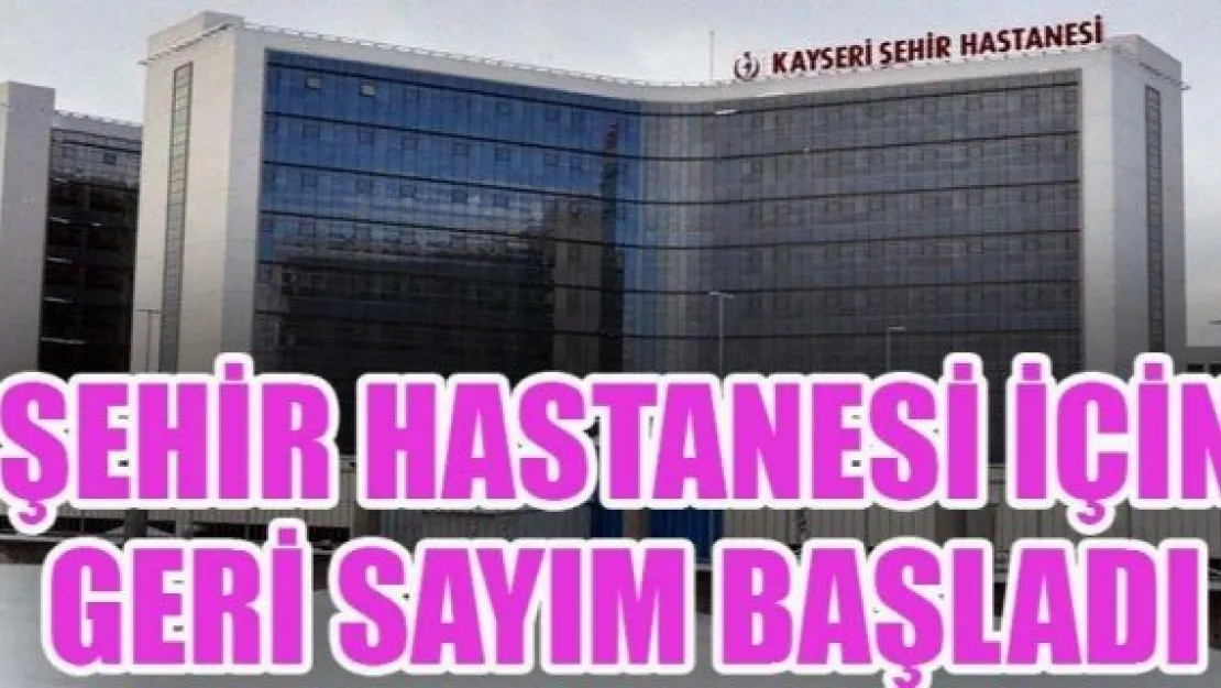 ŞEHİR HASTANESİ İÇİN GERİ SAYIM BAŞLADI