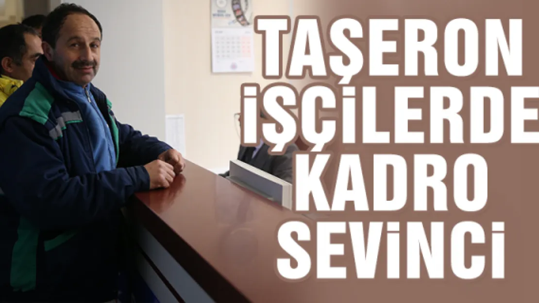 TAŞERON iŞÇiLERDE KADRO SEViNCi