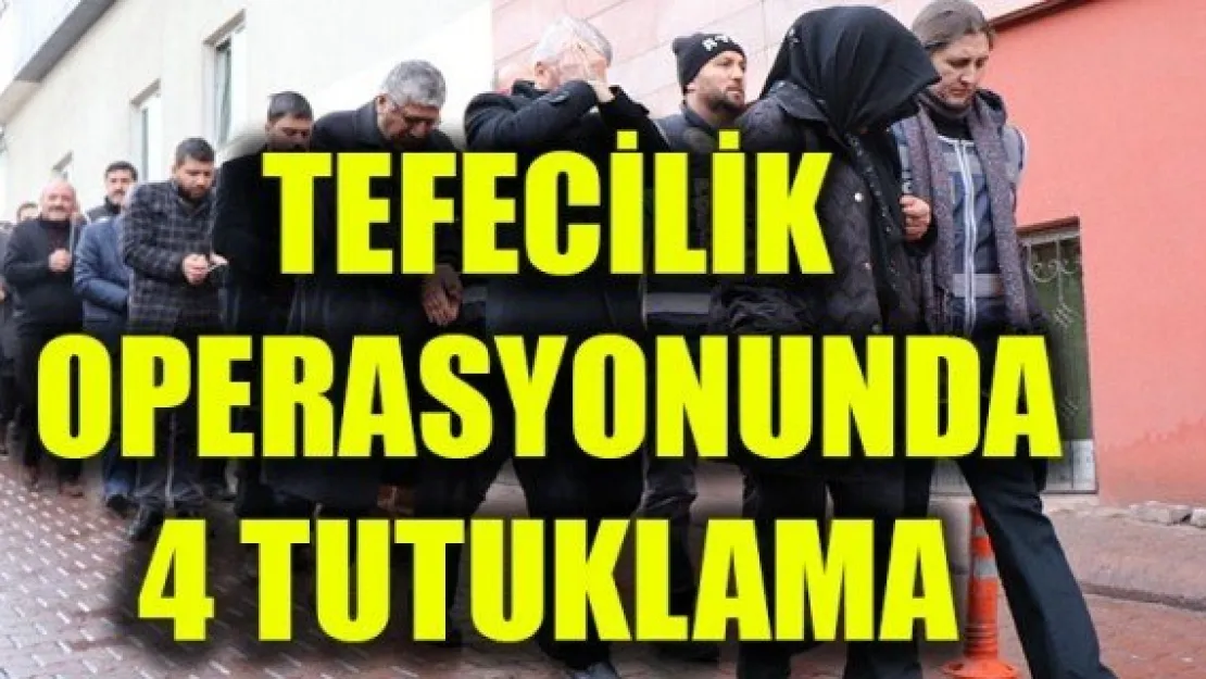 TEFECİLİK OPERASYONUNDA 4 TUTUKLAMA