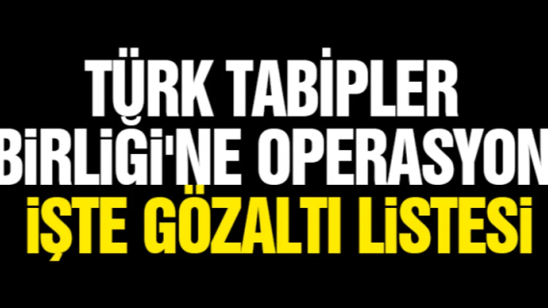 Türk Tabipler Birliği'ne operasyon. İşte gözaltı listesi