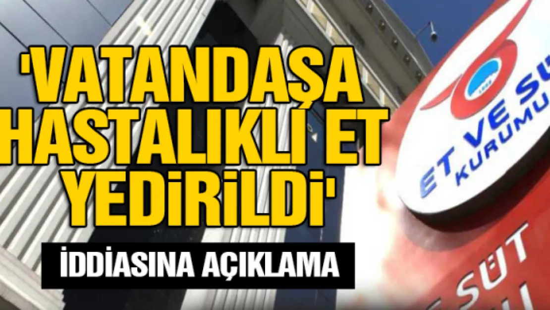 'Vatandaşa hastalıklı et yedirildi' iddiasına açıklama