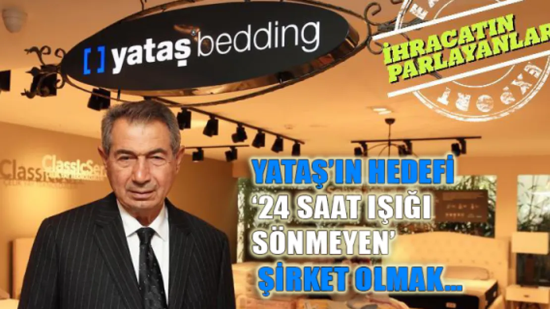 Yataş'ın hedefi པ saat ışığı sönmeyen' şirket olmak…