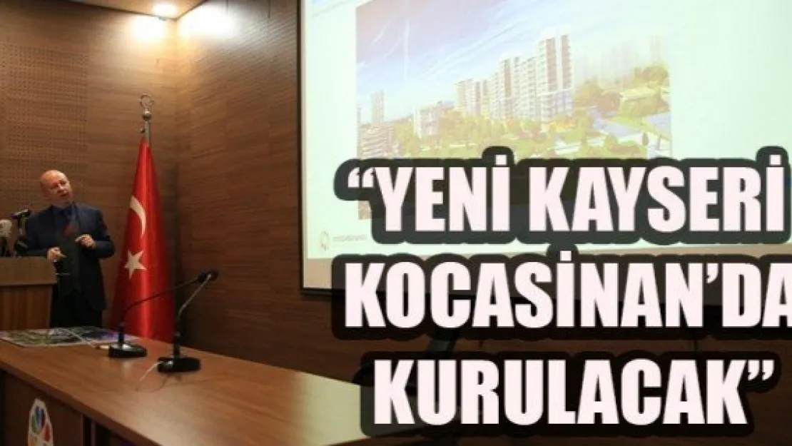 'YENİ KAYSERİ KOCASİNAN'DA KURULACAK'