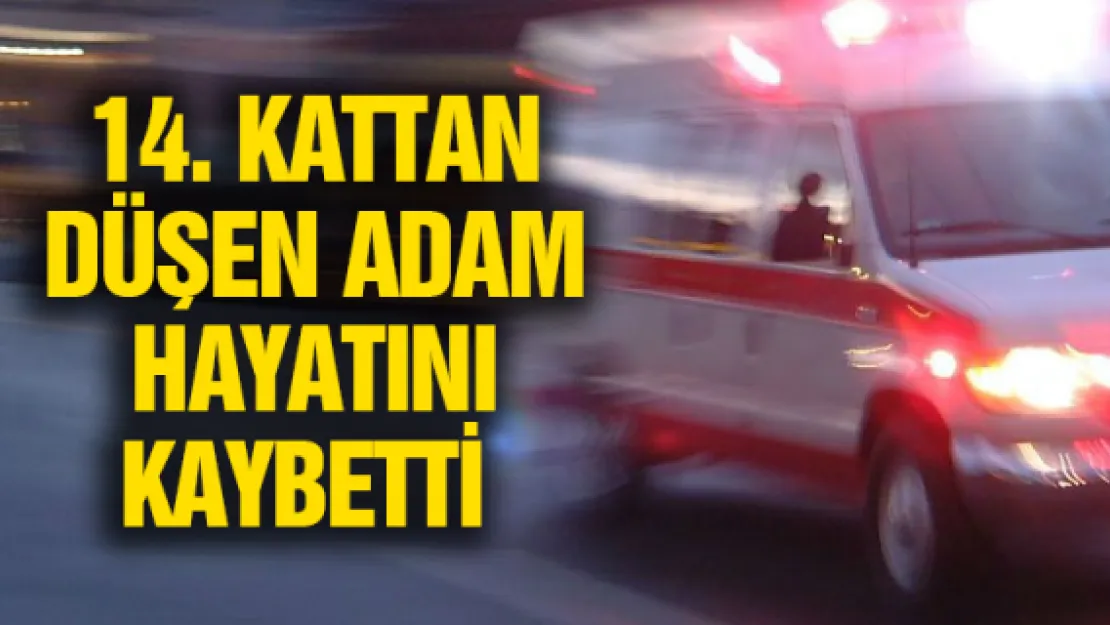 14. kattan düşen adam hayatını kaybetti 