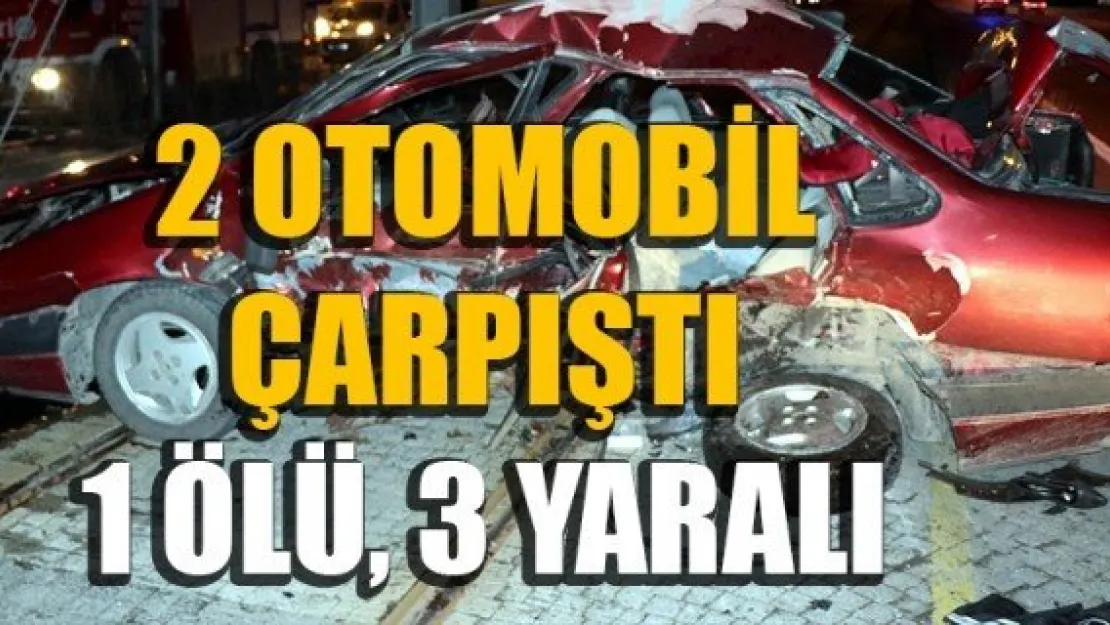 2 OTOMOBİL ÇARPIŞTI: 1 ÖLÜ, 3 YARALI