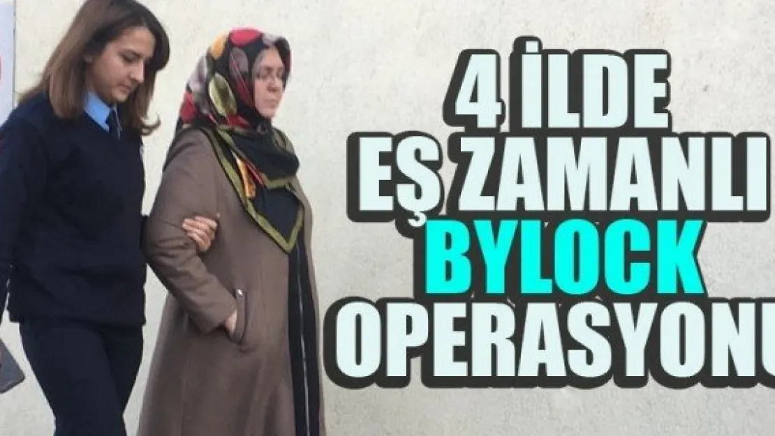 4 İLDE EŞ ZAMANLI BYLOCK OPERASYONU