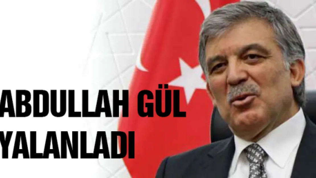 ABDULLAH GÜL YALANLADI