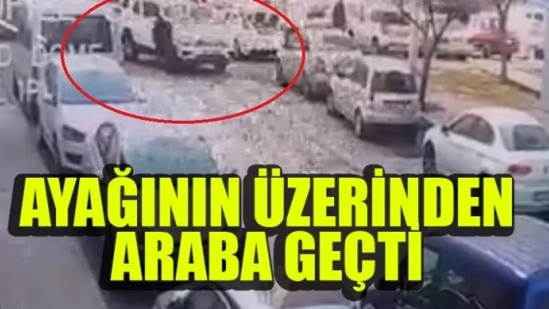 AYAĞININ ÜZERİNDEN ARABA GEÇTİ