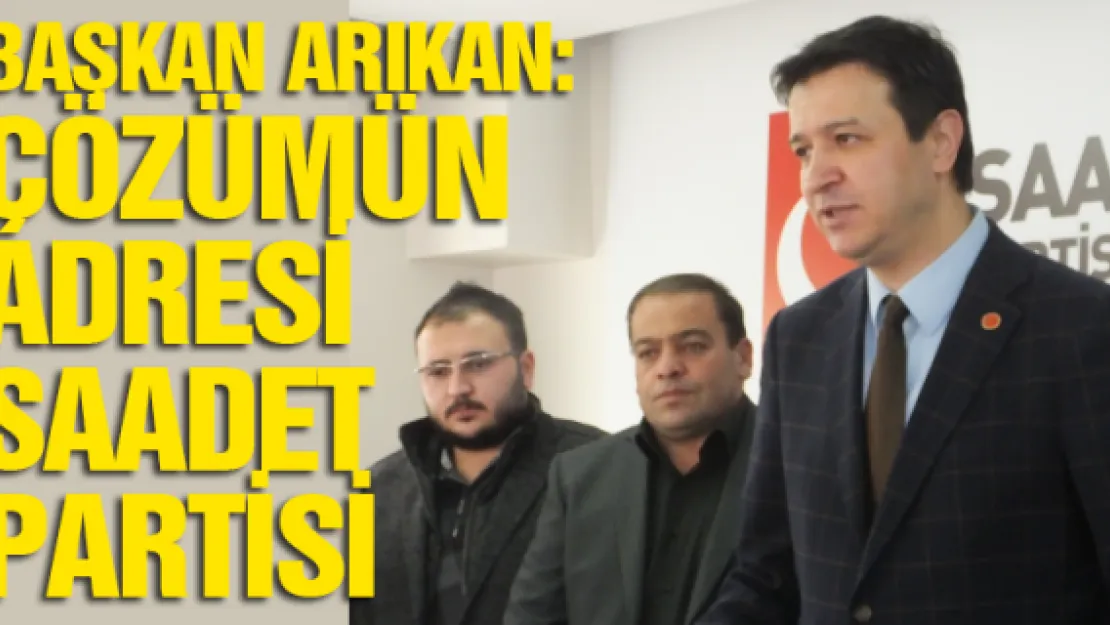 Başkan Arıkan: Çözümün adresi Saadet Partisi