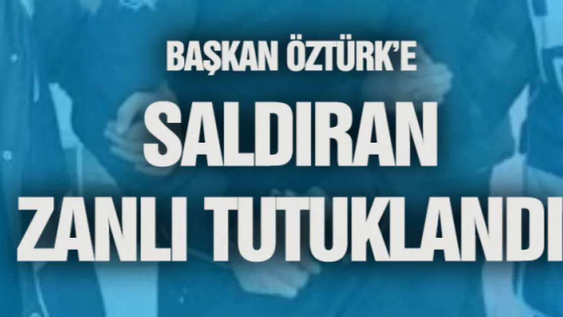 Başkan Öztürk'e saldıran zanlı tutuklandı 