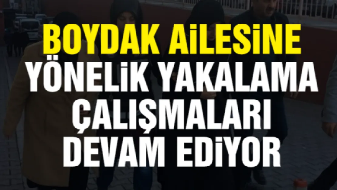 BOYDAK AiLESiNE YÖNELiK YAKALAMA ÇALIŞMALARI DEVAM EDiYOR