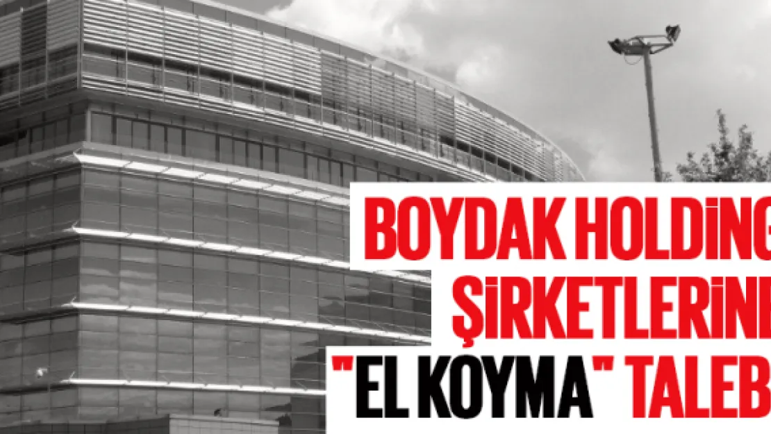 Boydak Holding şirketlerine &quotel koyma" talebi