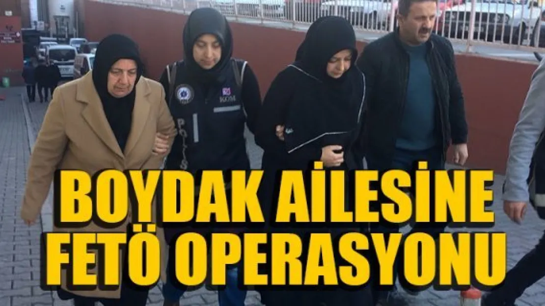 BOYDAK AİLESİNE FETÖ OPERASYONU