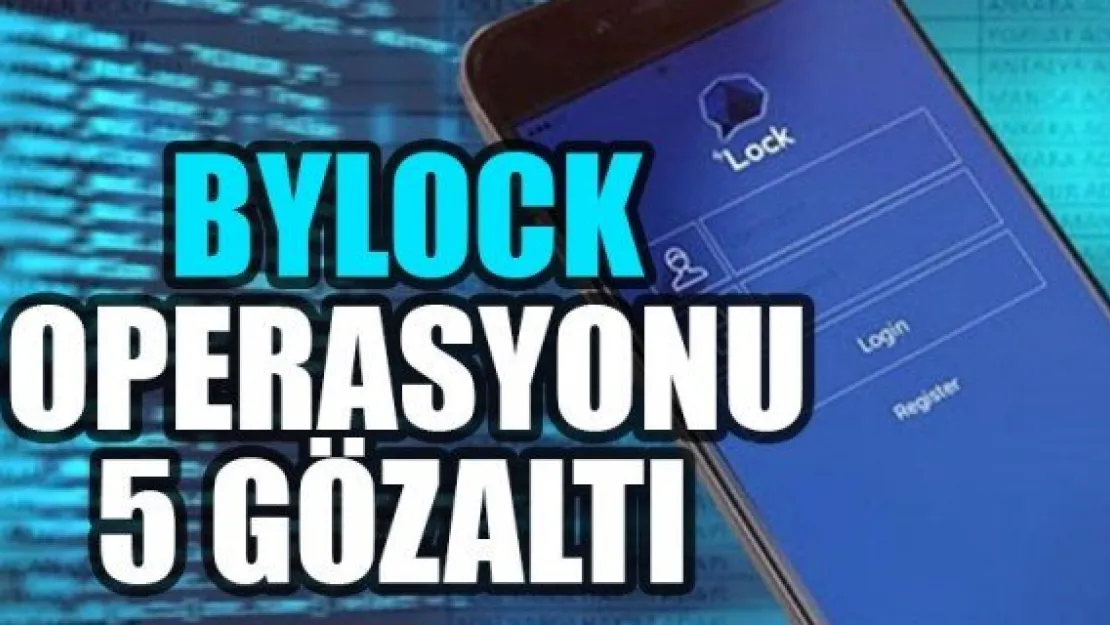 BYLOCK OPERASYONU: 5 GÖZALTI