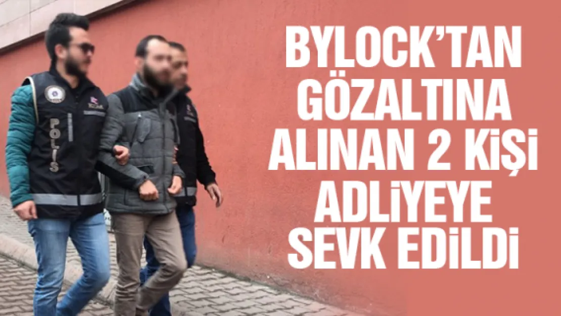 BYLOCK'TAN GÖZALTINA ALINAN 2 KiŞi ADLiYEYE SEVK EDiLDi