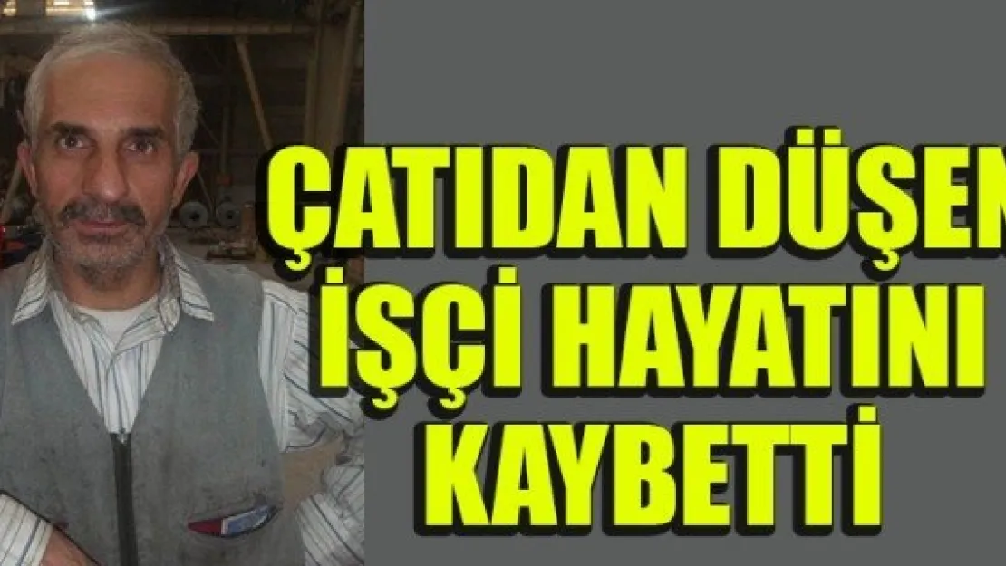 ÇATIDAN DÜŞEN İŞÇİ HAYATINI KAYBETTİ