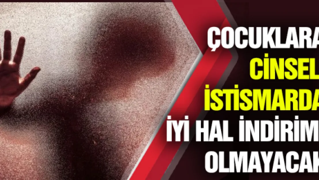 Çocuklara cinsel istismarda iyi hal indirimi olmayacak