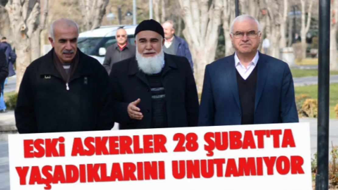 Eski askerler 28 Şubat'ta yaşadıklarını unutamıyor