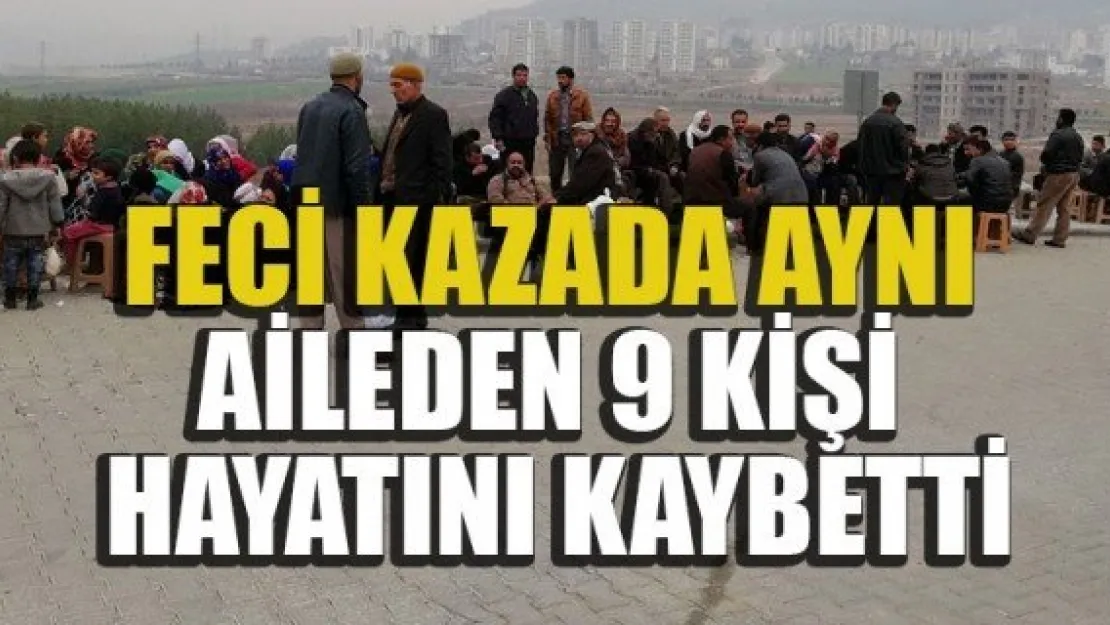 FECİ KAZADA AYNI AİLEDEN 9 KİŞİ HAYATINI KAYBETTİ