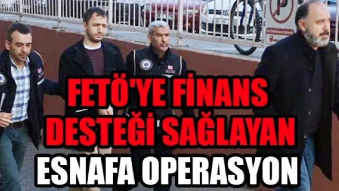 FETÖ'YE FİNANS DESTEĞİ SAĞLAYAN ESNAFA OPERASYON: 8 GÖZALTI