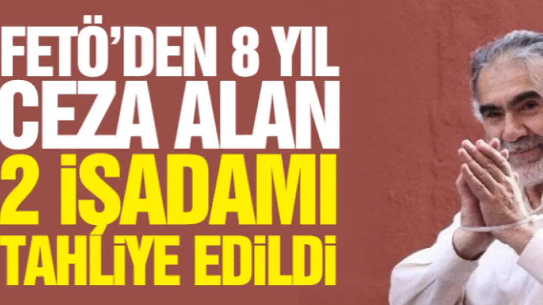 FETÖ'DEN 8 YIL CEZA ALAN 2 iŞADAMI  TAHLiYE EDiLDi