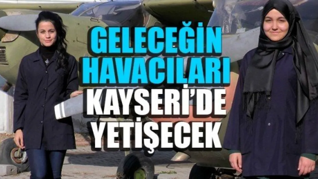 GELECEĞİN HAVACILARI KAYSERİ'DE YETİŞECEK