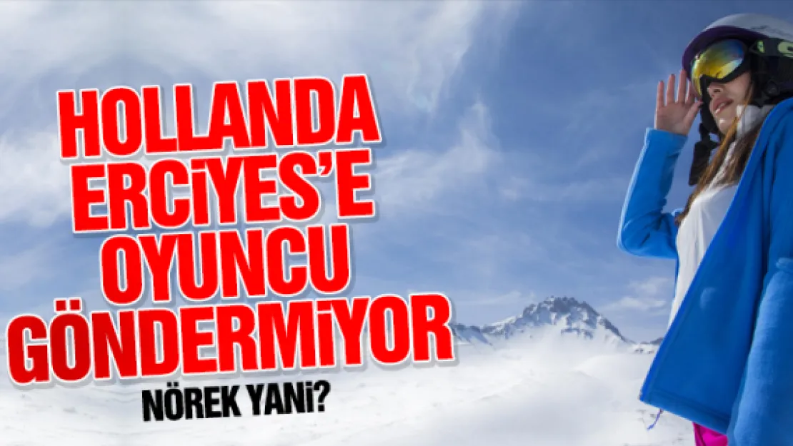 HOLLANDA ERCiYES'E OYUNCU GÖNDERMiYOR