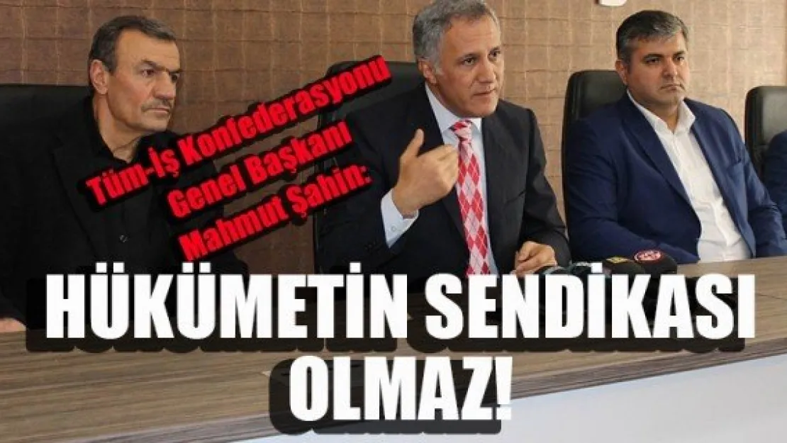 HÜKÜMETİN SENDİKASI OLMAZ!