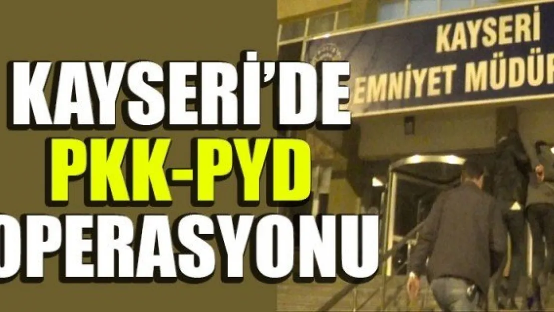 KAYSERİ'DE  PKK-PYD OPERASYONU