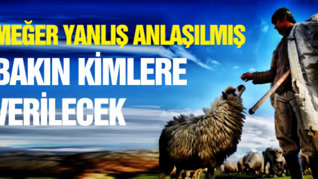 MEĞER YANLIŞ ANLAŞILMIŞ! BAKIN KİMLERE  VERİLECEK?