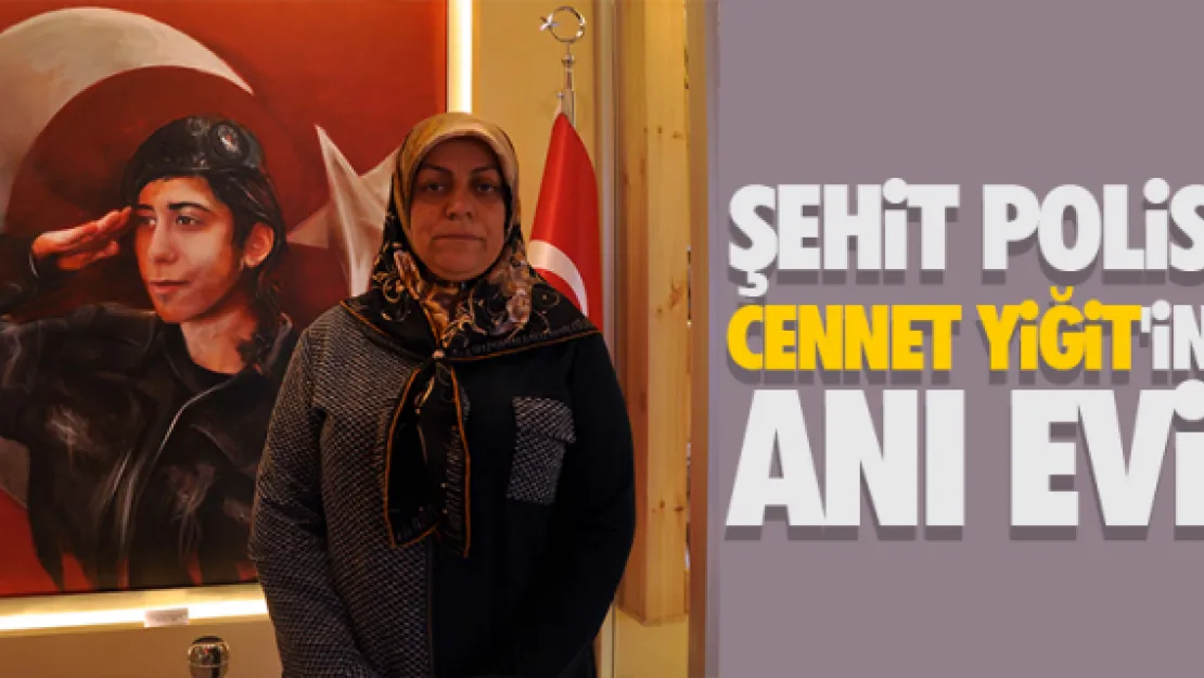 ŞEHİT POLİS CENNET YİĞİT'İN ANI EVİ