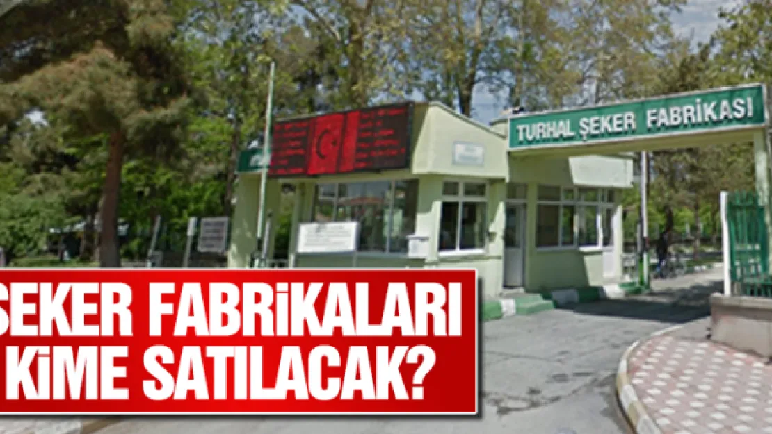 ŞEKER FABRiKALARI KiME SATILACAK?