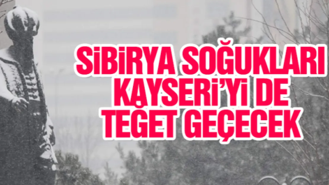 SiBiRYA SOĞUKLARI KAYSERi'Yi DE TEĞET GEÇECEK