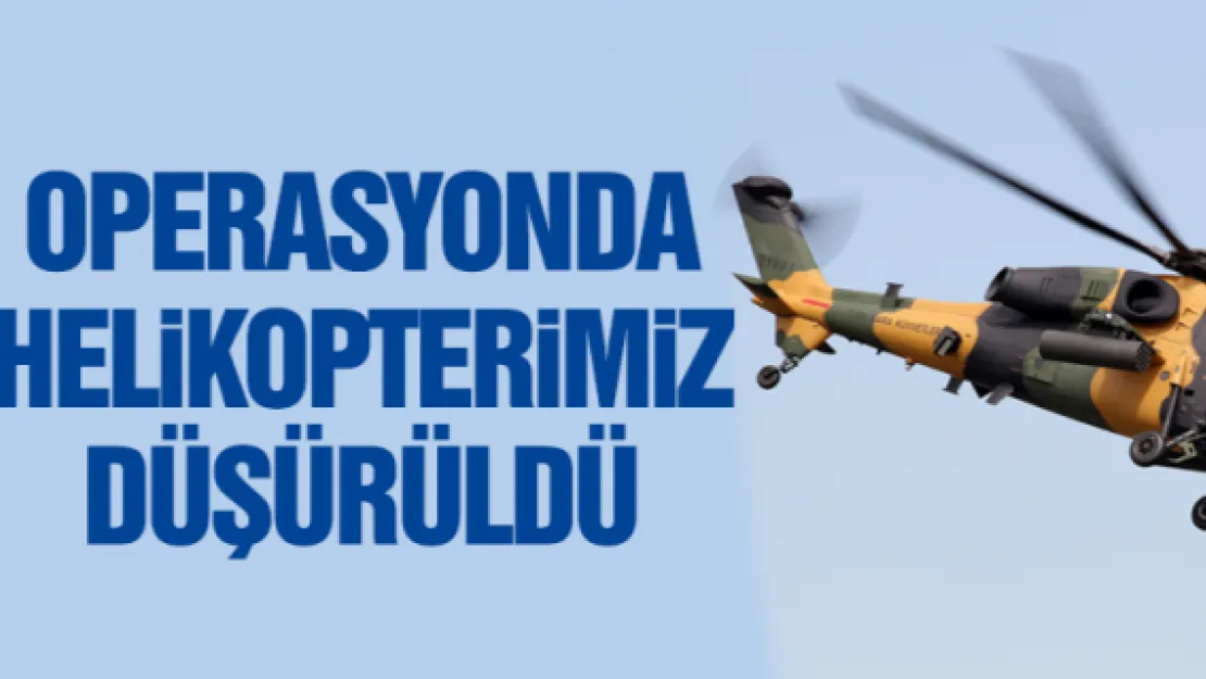 SON DAKİKA: OPERASYONDA HELiKOPTERiMiZ DÜŞÜRÜLDÜ