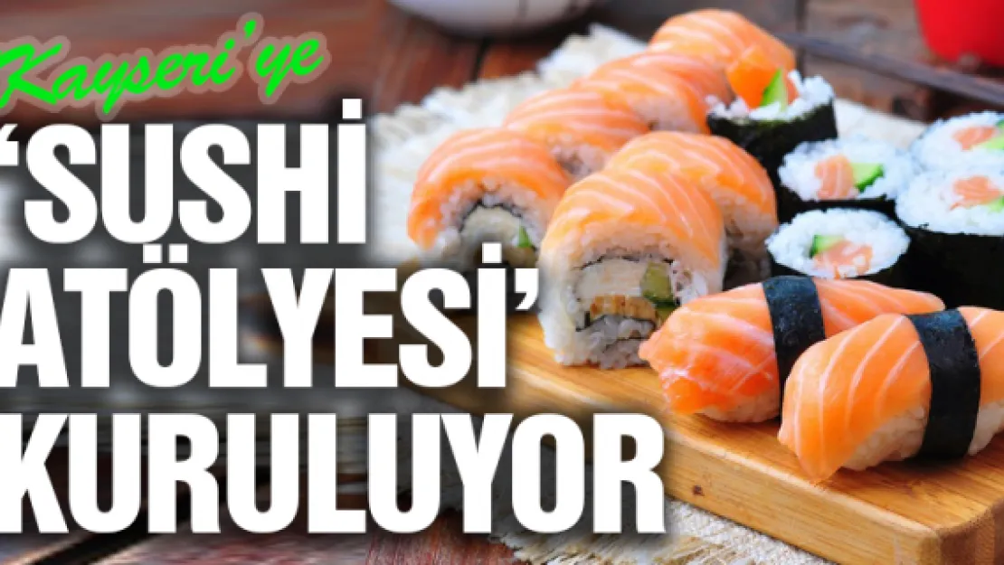 'Sushi atölyesi' kuruluyor