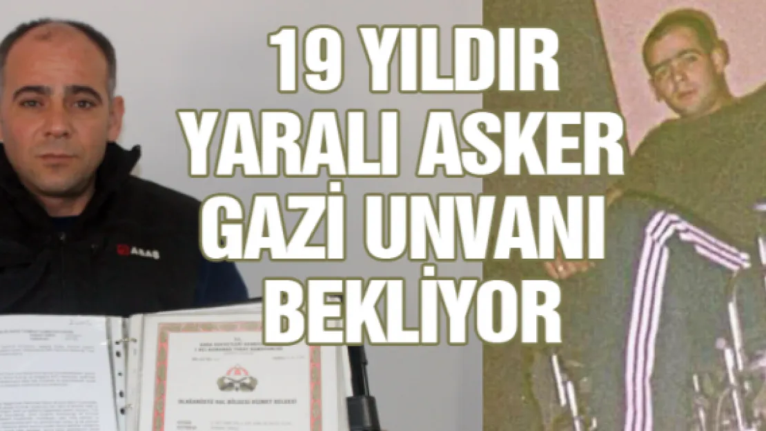 Yaralı asker gazi unvanı bekliyor