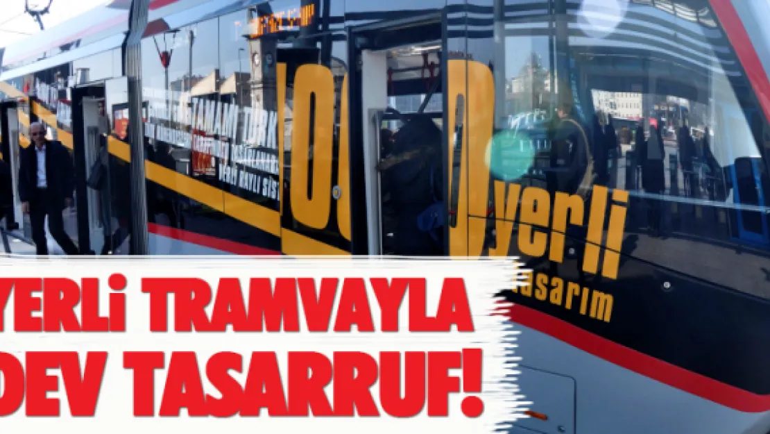 Yerli tramvayla dev tasarruf!