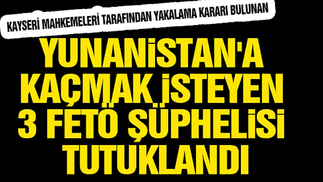 Yunanistan'a kaçmak isteyen 3 FETÖ şüphelisi tutuklandı