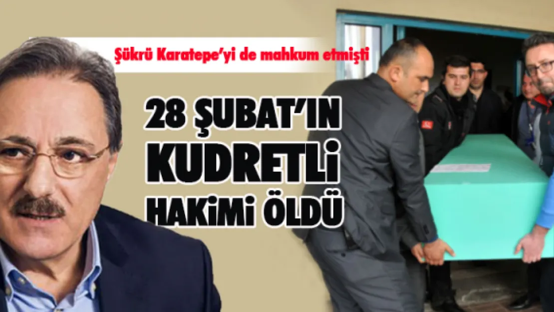 28 ŞUBAT'IN KUDRETLİ HAKİMİ ÖLDÜ