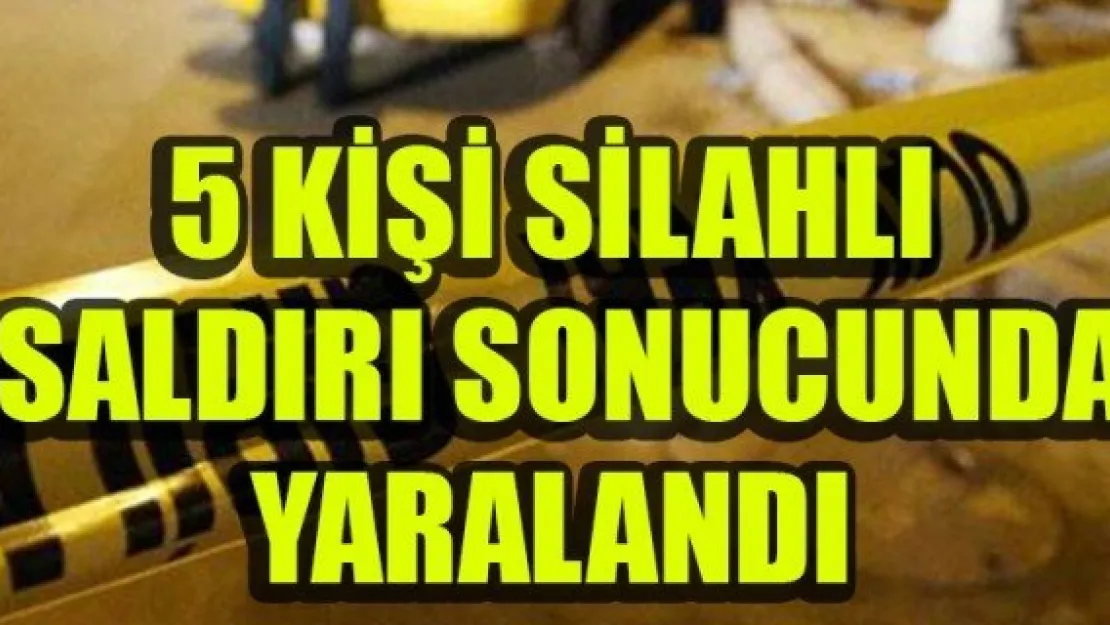 5 KİŞİ SİLAHLI SALDIRI SONUCUNDA YARALANDI