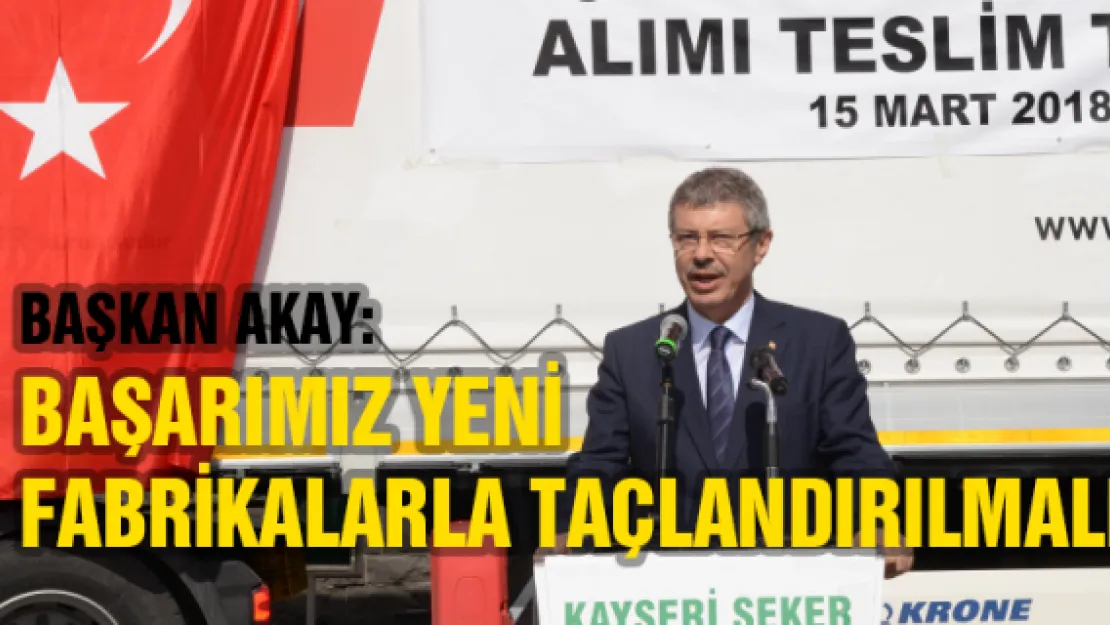 Akay: Başarımız yeni fabrikalarla taçlandırılmalı