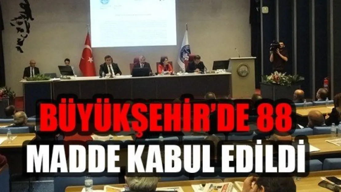 BÜYÜKŞEHİR 'DE 88 MADDE KABUL EDİLDİ