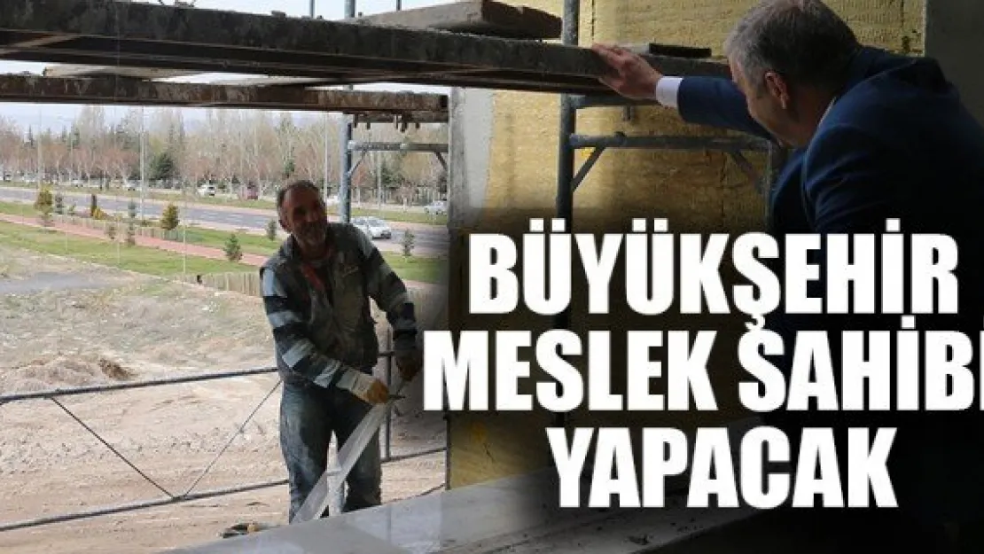 BÜYÜKŞEHİR, MESLEK SAHİBİ YAPACAK