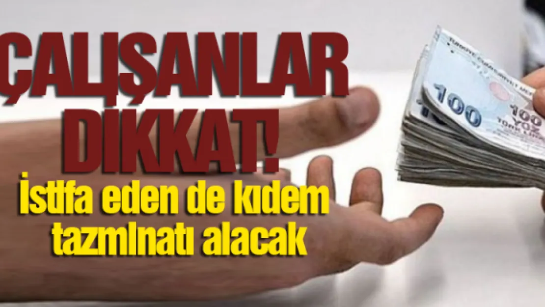 Çalışanlar dikkat! İstifa eden de kıdem tazminatı alacak