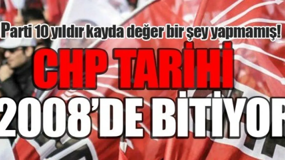 CHP TARİHİ 2008'DE BİTİYOR